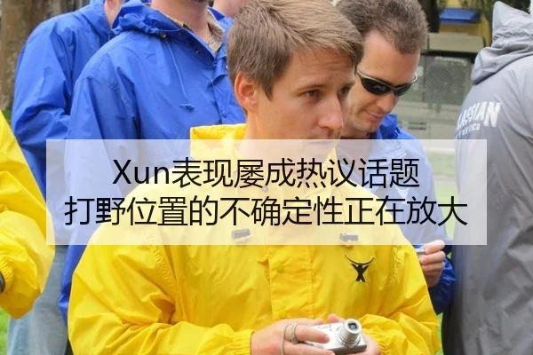 Xun表现屡成热议话题 打野位置的不确定性正在放大