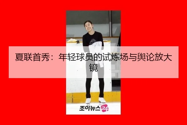 夏联首秀：年轻球员的试炼场与舆论放大镜